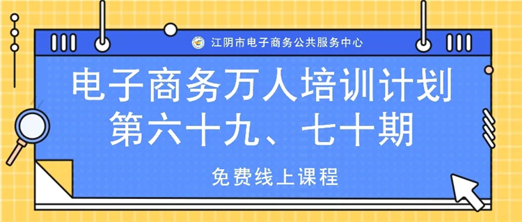 江阴市电子商务公共服务中心电子商务万人培训计划第六十九、七十期免费线上课程！火热报名中！1.webp.jpg